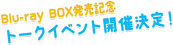 Blu-ray BOX発売記念トークイベント開催決定！